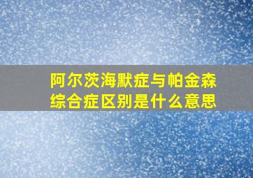 阿尔茨海默症与帕金森综合症区别是什么意思