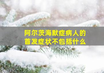 阿尔茨海默症病人的首发症状不包括什么