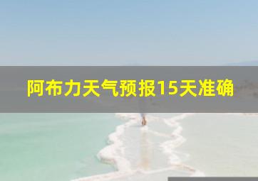 阿布力天气预报15天准确