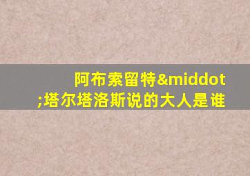 阿布索留特·塔尔塔洛斯说的大人是谁