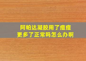 阿帕达凝胶用了痘痘更多了正常吗怎么办啊