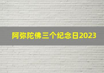 阿弥陀佛三个纪念日2023