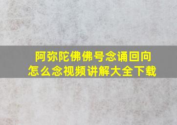 阿弥陀佛佛号念诵回向怎么念视频讲解大全下载