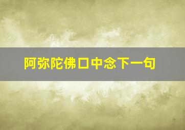 阿弥陀佛口中念下一句