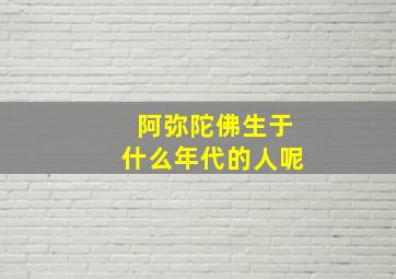 阿弥陀佛生于什么年代的人呢