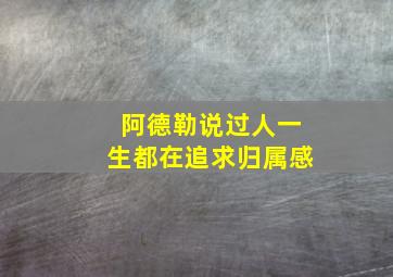 阿德勒说过人一生都在追求归属感