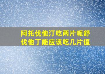 阿托伐他汀吃两片呃舒伐他丁能应该吃几片值