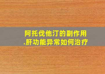 阿托伐他汀的副作用.肝功能异常如何治疗