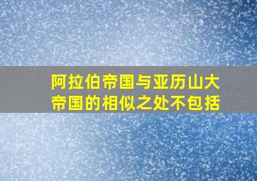 阿拉伯帝国与亚历山大帝国的相似之处不包括