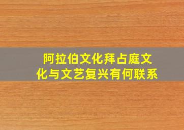 阿拉伯文化拜占庭文化与文艺复兴有何联系