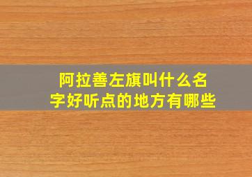 阿拉善左旗叫什么名字好听点的地方有哪些