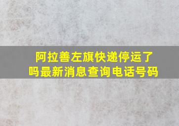 阿拉善左旗快递停运了吗最新消息查询电话号码