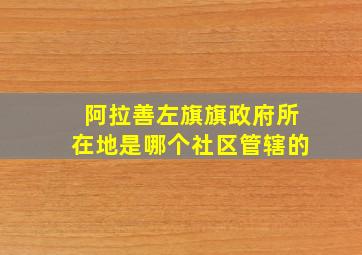 阿拉善左旗旗政府所在地是哪个社区管辖的