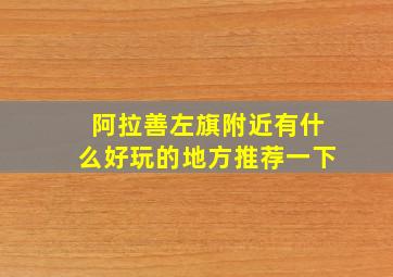 阿拉善左旗附近有什么好玩的地方推荐一下