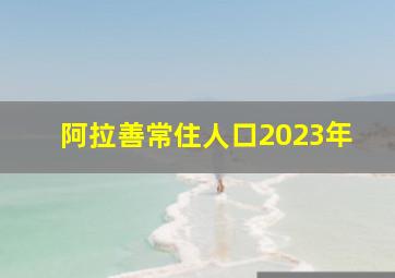 阿拉善常住人口2023年