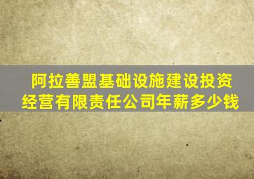 阿拉善盟基础设施建设投资经营有限责任公司年薪多少钱