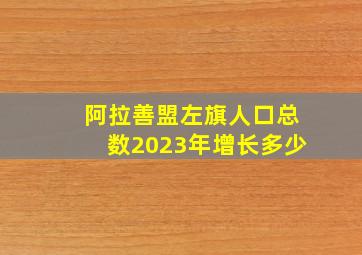 阿拉善盟左旗人口总数2023年增长多少