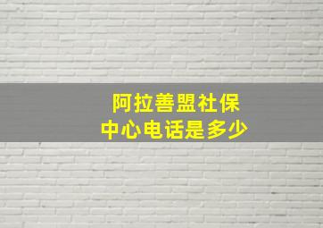 阿拉善盟社保中心电话是多少