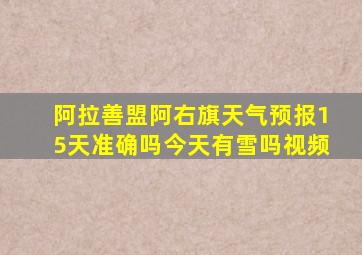 阿拉善盟阿右旗天气预报15天准确吗今天有雪吗视频