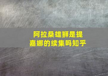 阿拉桑雄狮是提嘉娜的续集吗知乎