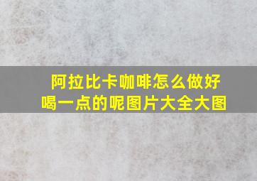 阿拉比卡咖啡怎么做好喝一点的呢图片大全大图