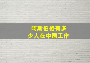 阿斯伯格有多少人在中国工作