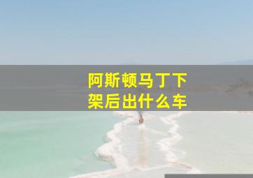 阿斯顿马丁下架后出什么车