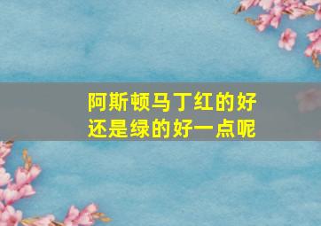 阿斯顿马丁红的好还是绿的好一点呢