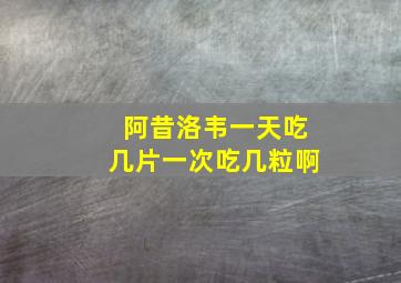 阿昔洛韦一天吃几片一次吃几粒啊