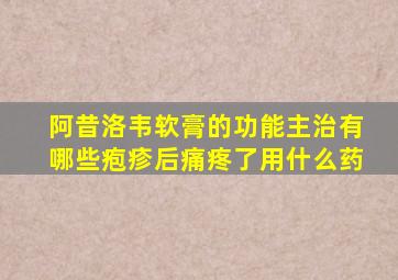 阿昔洛韦软膏的功能主治有哪些疱疹后痛疼了用什么药