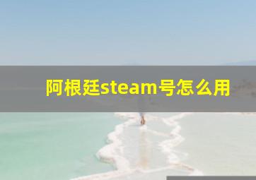 阿根廷steam号怎么用