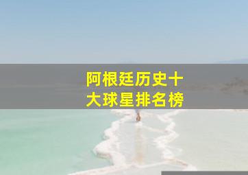 阿根廷历史十大球星排名榜