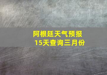 阿根廷天气预报15天查询三月份