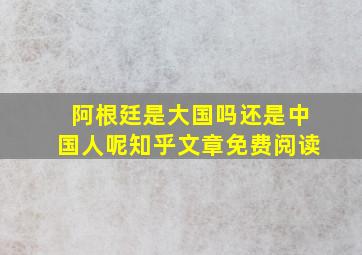 阿根廷是大国吗还是中国人呢知乎文章免费阅读