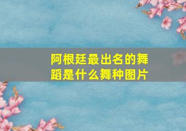 阿根廷最出名的舞蹈是什么舞种图片