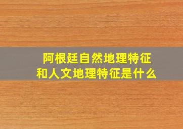 阿根廷自然地理特征和人文地理特征是什么