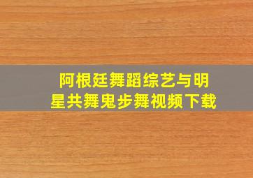 阿根廷舞蹈综艺与明星共舞鬼步舞视频下载