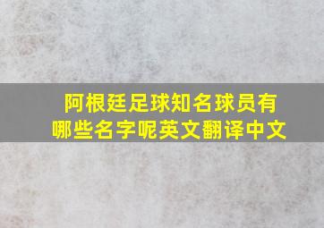 阿根廷足球知名球员有哪些名字呢英文翻译中文