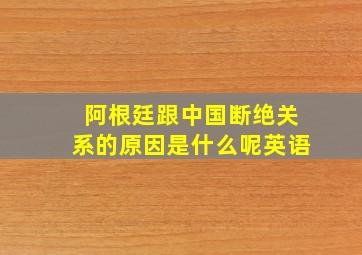 阿根廷跟中国断绝关系的原因是什么呢英语