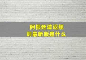 阿根廷遣返规则最新版是什么