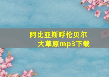 阿比亚斯呼伦贝尔大草原mp3下载