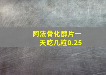 阿法骨化醇片一天吃几粒0.25