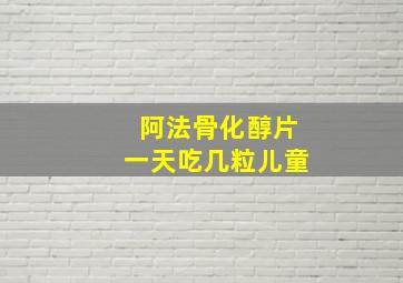 阿法骨化醇片一天吃几粒儿童