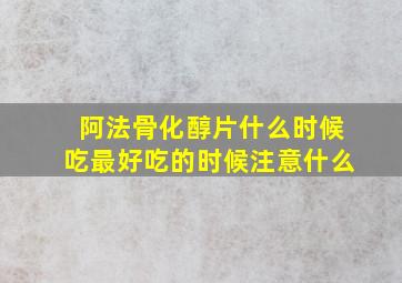 阿法骨化醇片什么时候吃最好吃的时候注意什么