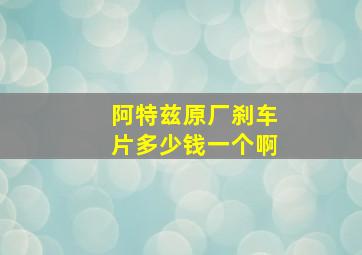 阿特兹原厂刹车片多少钱一个啊