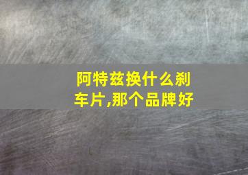 阿特兹换什么刹车片,那个品牌好