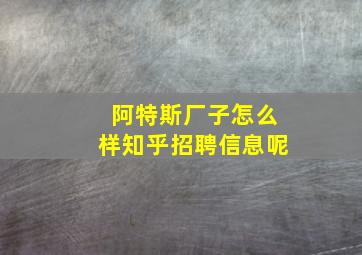 阿特斯厂子怎么样知乎招聘信息呢