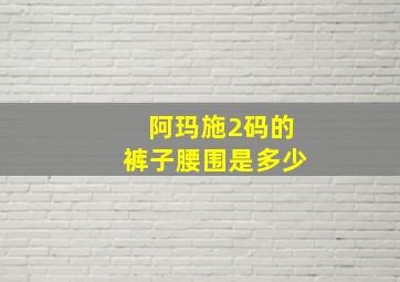 阿玛施2码的裤子腰围是多少