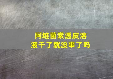 阿维菌素透皮溶液干了就没事了吗