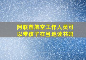 阿联酋航空工作人员可以带孩子在当地读书吗